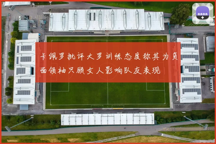 卡佩罗批评大罗训练态度称其为负面领袖只顾女人影响队友表现