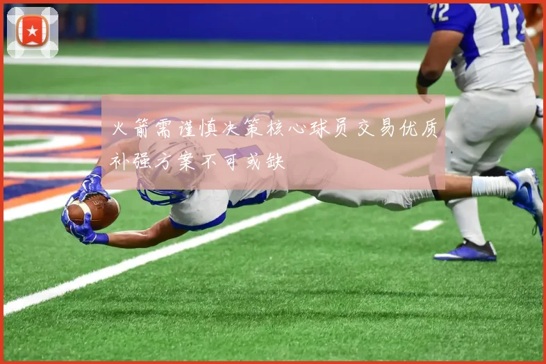 火箭需谨慎决策核心球员交易优质补强方案不可或缺