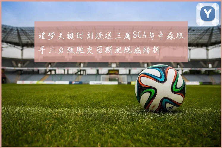 追梦关键时刻连送三局SGA与辛森联手三分致胜史密斯犯规成转折