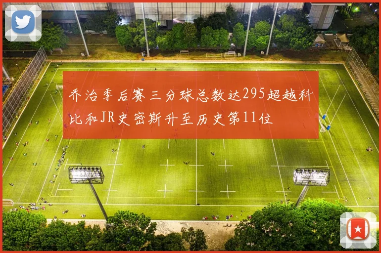 乔治季后赛三分球总数达295超越科比和JR史密斯升至历史第11位