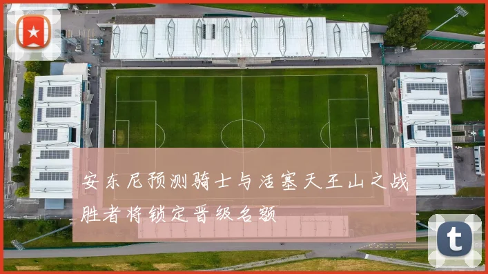 安东尼预测骑士与活塞天王山之战胜者将锁定晋级名额