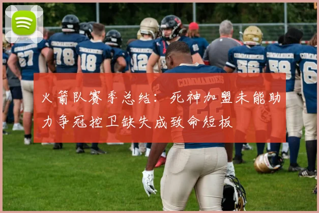 火箭队赛季总结：死神加盟未能助力争冠控卫缺失成致命短板