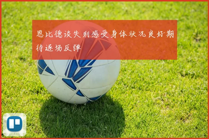 恩比德谈失利感受身体状况良好期待逐场反弹