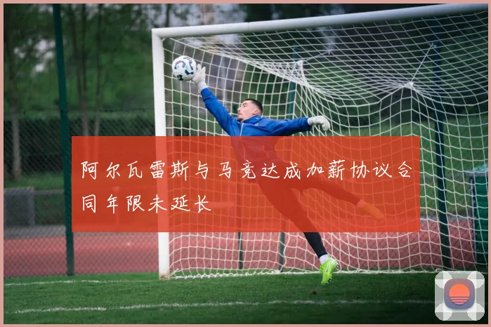阿尔瓦雷斯与马竞达成加薪协议合同年限未延长