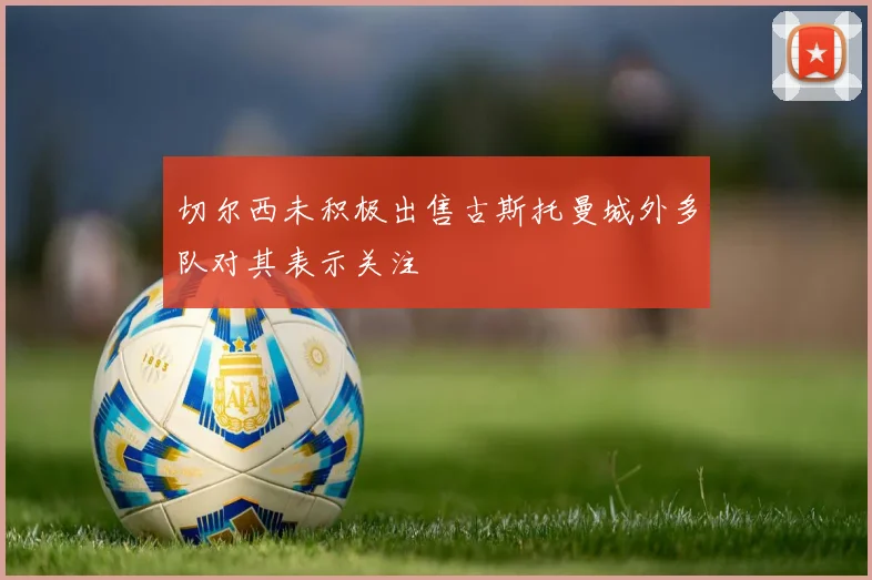 切尔西未积极出售古斯托曼城外多队对其表示关注