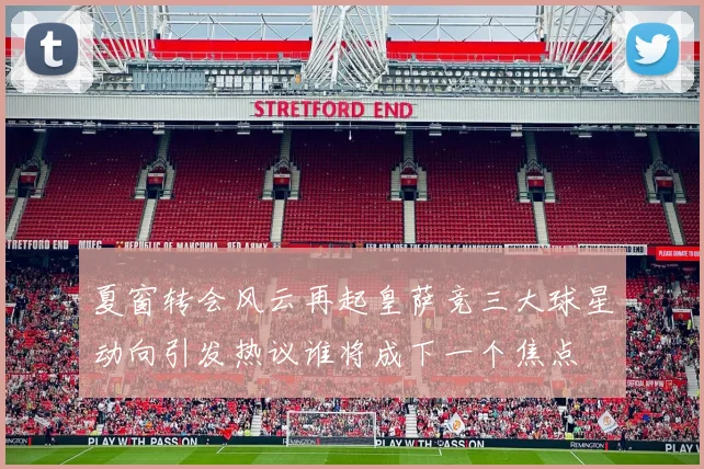 夏窗转会风云再起皇萨竞三大球星动向引发热议谁将成下一个焦点