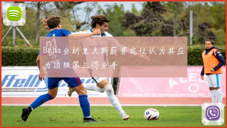 Buha分析里夫斯薪资定位认为其应为顶级第三得分手