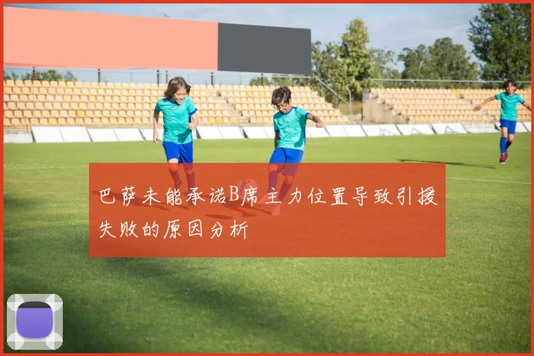巴萨未能承诺B席主力位置导致引援失败的原因分析