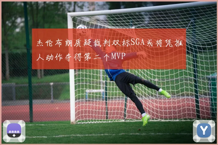 杰伦布朗质疑裁判双标SGA或将凭推人动作夺得第二个MVP