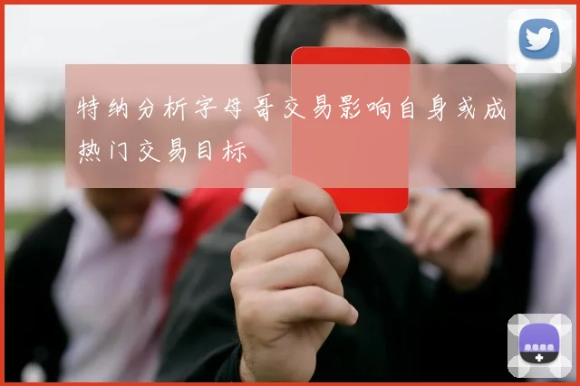 特纳分析字母哥交易影响自身或成热门交易目标