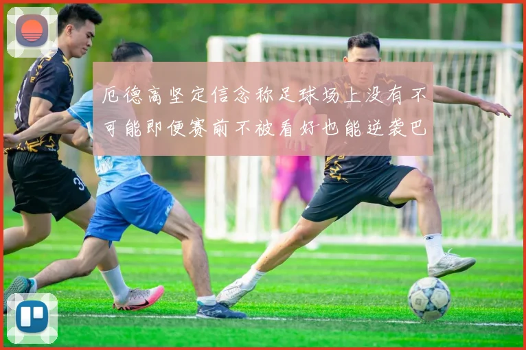 厄德高坚定信念称足球场上没有不可能即便赛前不被看好也能逆袭巴西